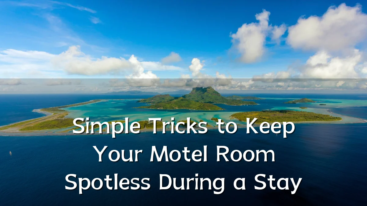Simple Tricks to Keep Your Motel Room Spotless During a Stay