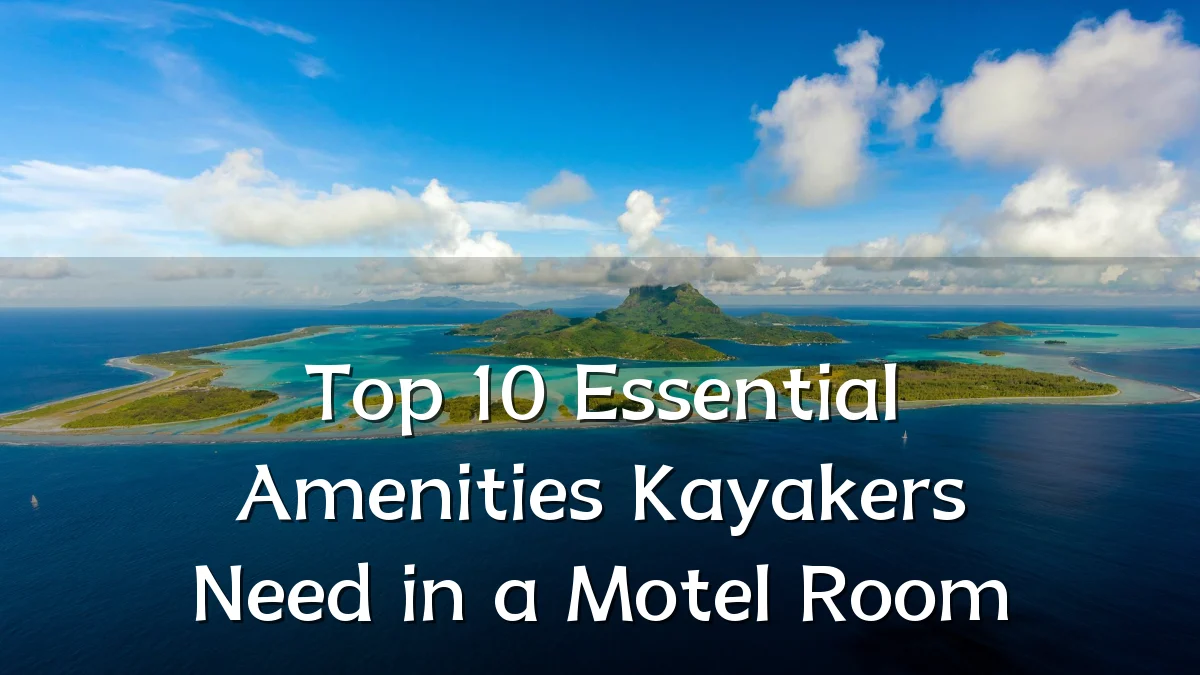 Top 10 Essential Amenities Kayakers Need in a Motel Room