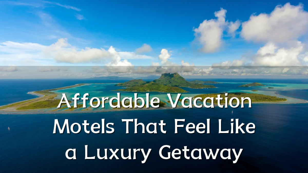 Affordable Vacation Motels That Feel Like a Luxury Getaway