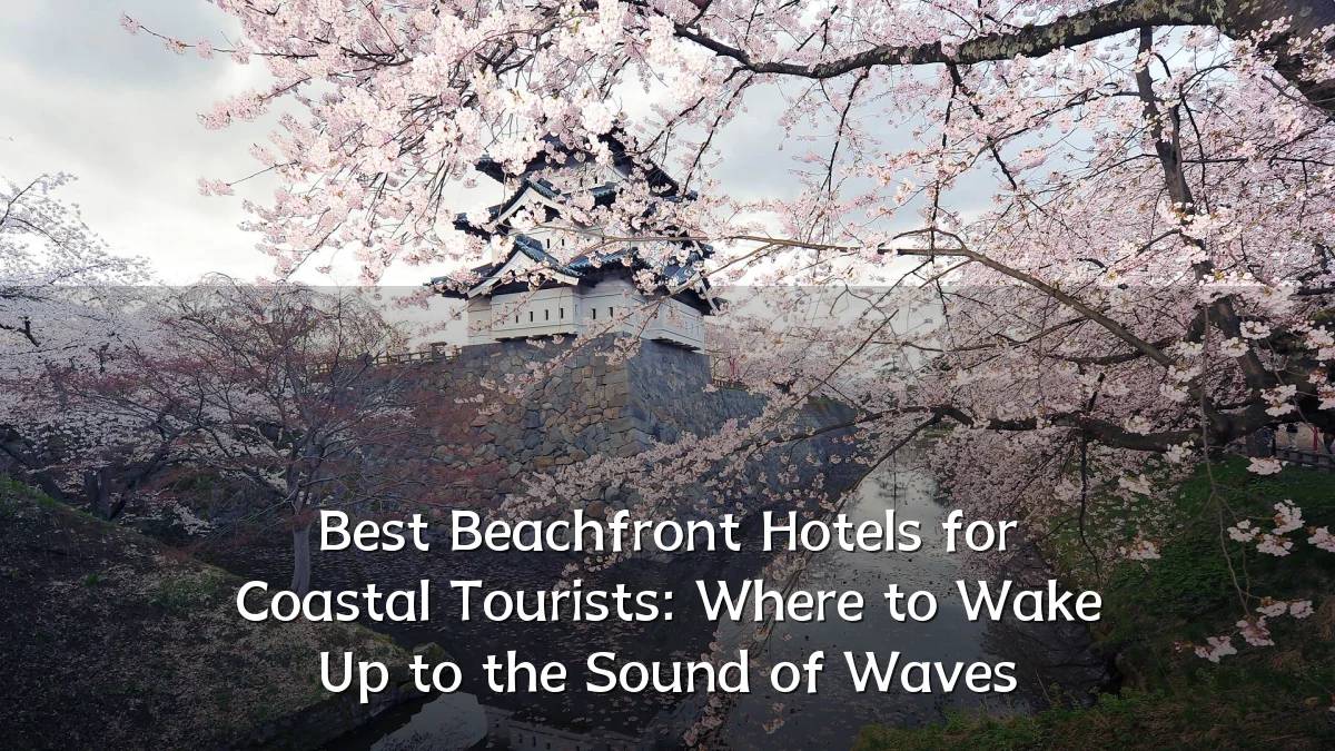 Best Beachfront Hotels for Coastal Tourists: Where to Wake Up to the Sound of Waves