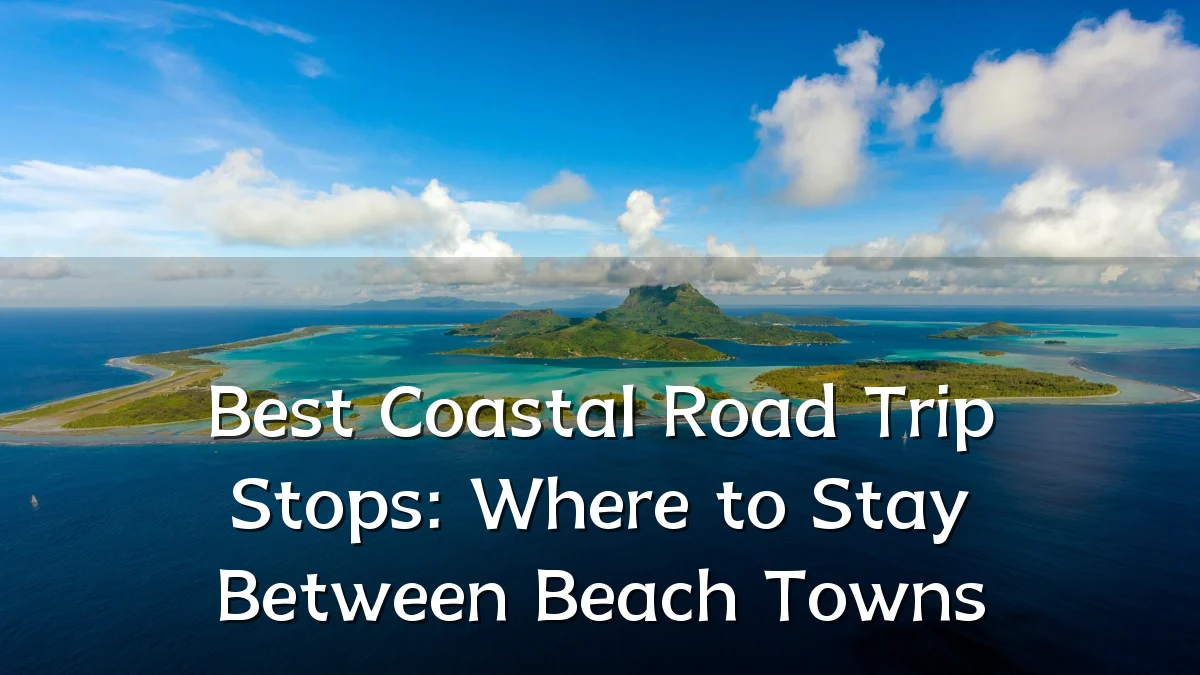 Best Coastal Road Trip Stops: Where to Stay Between Beach Towns