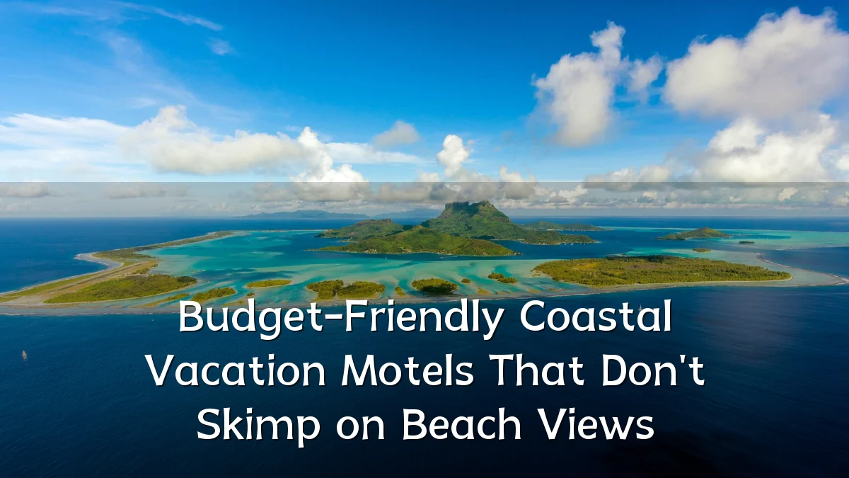 Budget-Friendly Coastal Vacation Motels That Don't Skimp on Beach Views