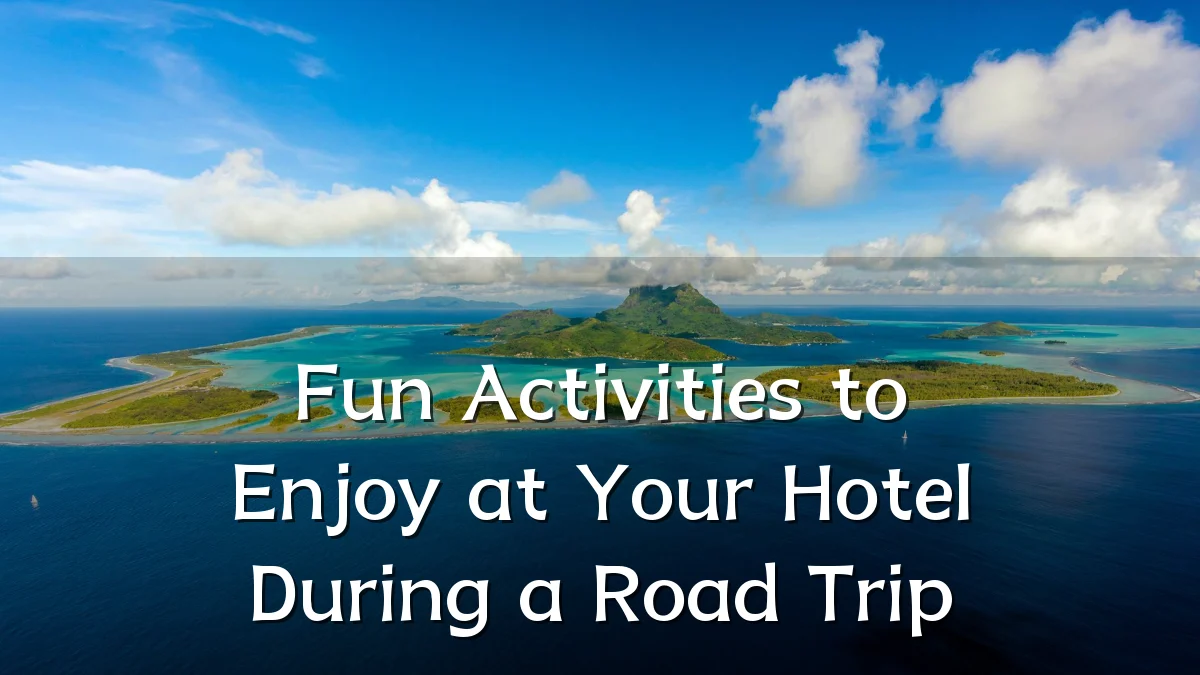 Fun Activities to Enjoy at Your Hotel During a Road Trip