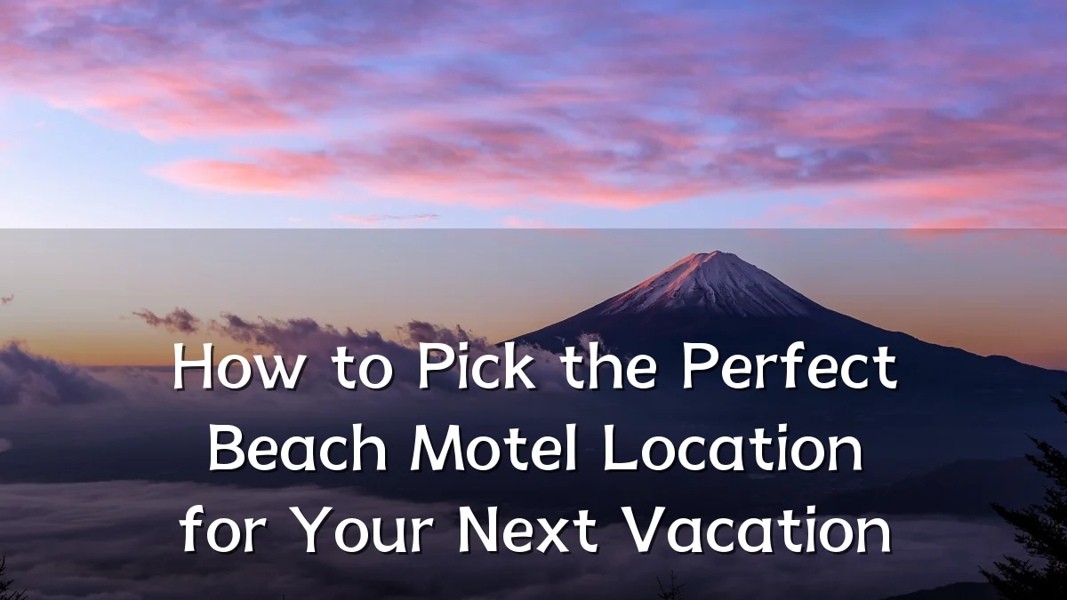 How to Pick the Perfect Beach Motel Location for Your Next Vacation