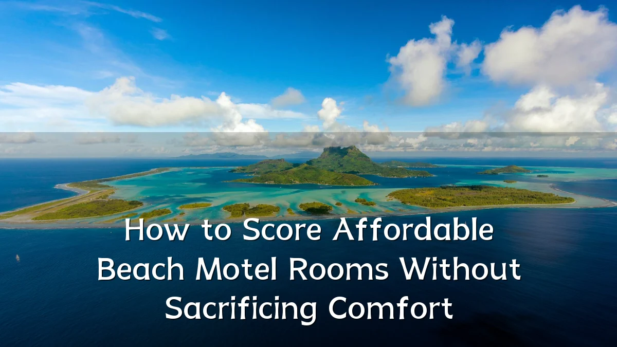 How to Score Affordable Beach Motel Rooms Without Sacrificing Comfort