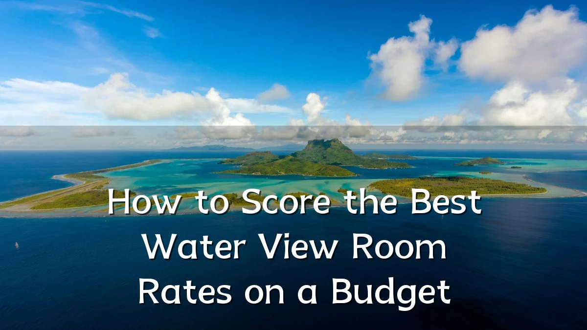 How to Score the Best Water View Room Rates on a Budget