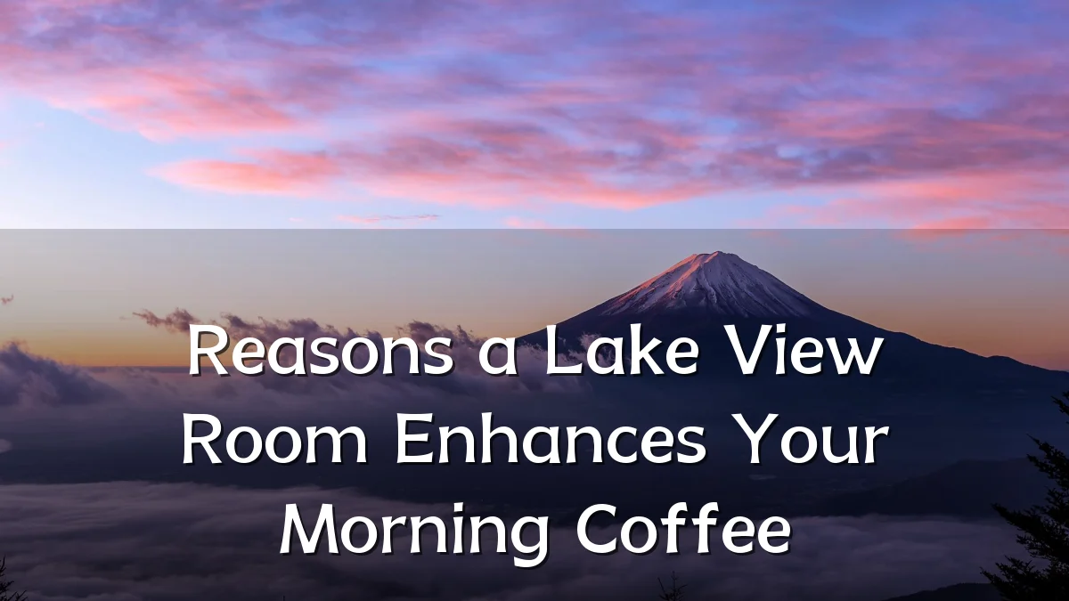 Reasons a Lake View Room Enhances Your Morning Coffee