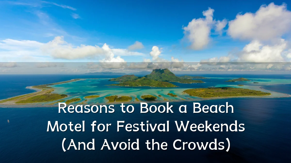 Reasons to Book a Beach Motel for Festival Weekends (And Avoid the Crowds)