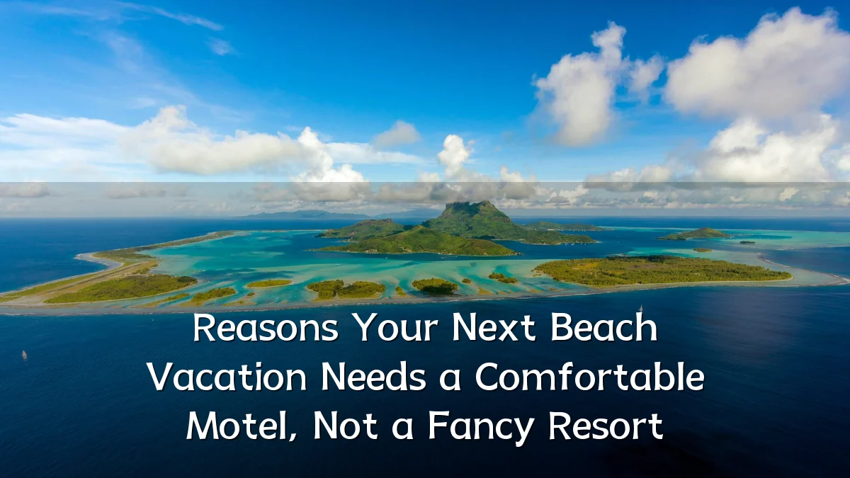 Reasons Your Next Beach Vacation Needs a Comfortable Motel, Not a Fancy Resort