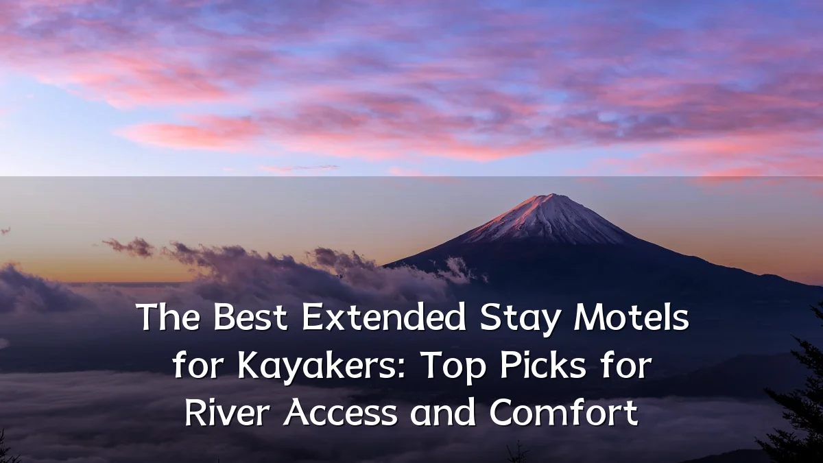 The Best Extended Stay Motels for Kayakers: Top Picks for River Access and Comfort