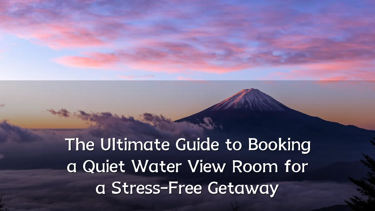 The Ultimate Guide to Booking a Quiet Water View Room for a Stress-Free Getaway