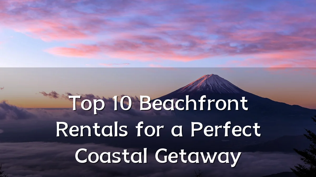 Top 10 Beachfront Rentals for a Perfect Coastal Getaway