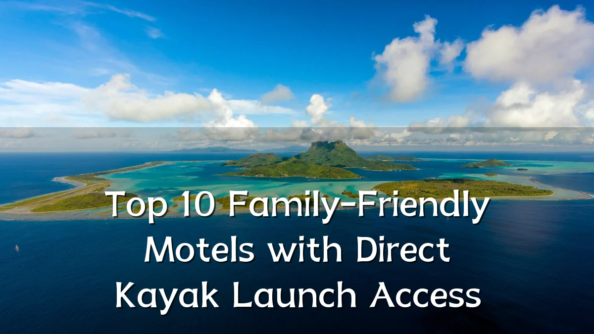 Top 10 Family-Friendly Motels with Direct Kayak Launch Access