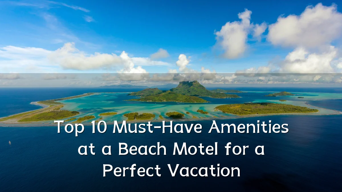 Top 10 Must-Have Amenities at a Beach Motel for a Perfect Vacation