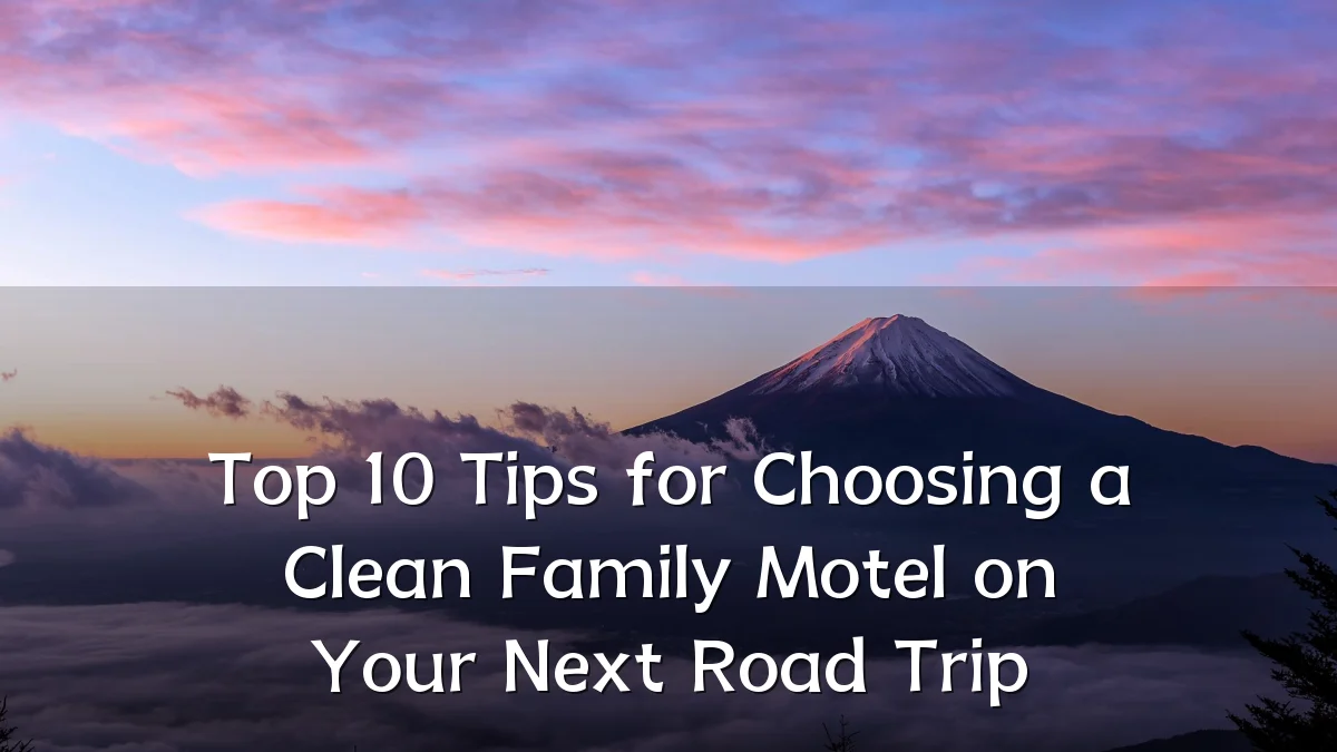 Top 10 Tips for Choosing a Clean Family Motel on Your Next Road Trip