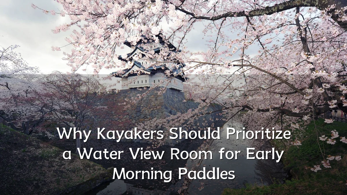Why Kayakers Should Prioritize a Water View Room for Early Morning Paddles