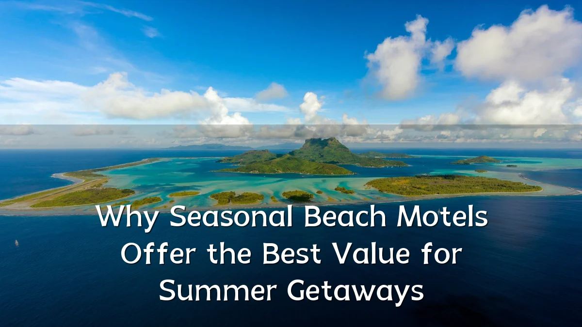 Why Seasonal Beach Motels Offer the Best Value for Summer Getaways